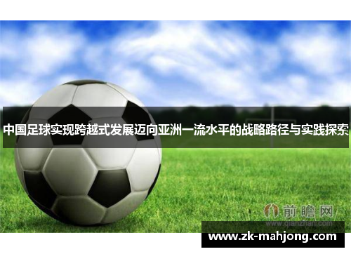 中国足球实现跨越式发展迈向亚洲一流水平的战略路径与实践探索 中国足球实现跨越式发展迈向亚洲一流水平的战略路径与实践探索