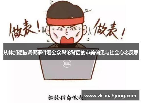 从林加德被调侃事件看公众舆论背后的审美偏见与社会心态反思 从林加德被调侃事件看公众舆论背后的审美偏见与社会心态反思