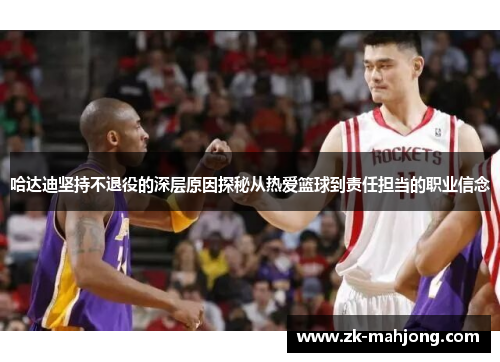 哈达迪坚持不退役的深层原因探秘从热爱篮球到责任担当的职业信念 哈达迪坚持不退役的深层原因探秘从热爱篮球到责任担当的职业信念