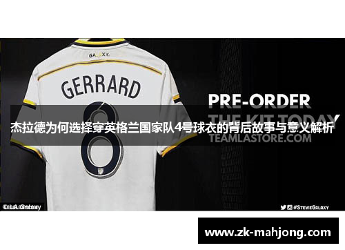 杰拉德为何选择穿英格兰国家队4号球衣的背后故事与意义解析 杰拉德为何选择穿英格兰国家队4号球衣的背后故事与意义解析