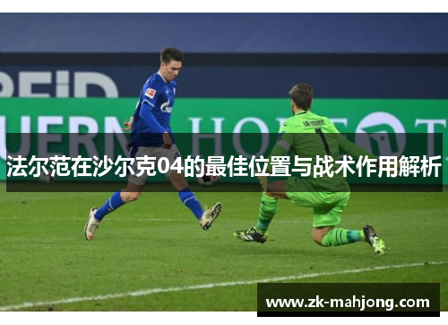 法尔范在沙尔克04的最佳位置与战术作用解析