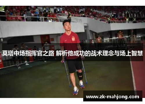 莫塔中场指挥官之路 解析他成功的战术理念与场上智慧