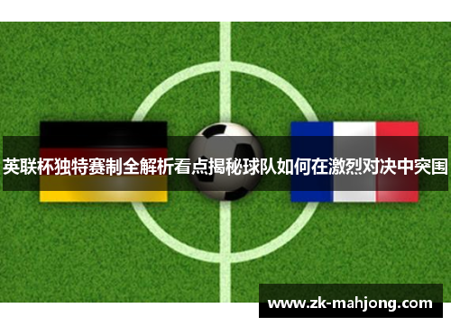 英联杯独特赛制全解析看点揭秘球队如何在激烈对决中突围 英联杯独特赛制全解析看点揭秘球队如何在激烈对决中突围