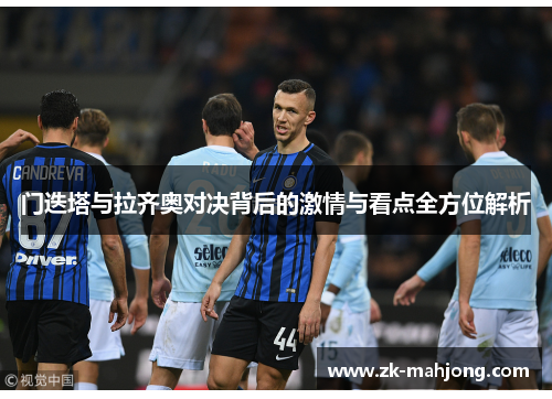 门迭塔与拉齐奥对决背后的激情与看点全方位解析 门迭塔与拉齐奥对决背后的激情与看点全方位解析