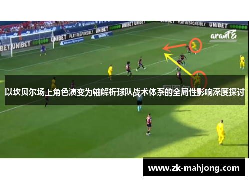 以坎贝尔场上角色演变为轴解析球队战术体系的全局性影响深度探讨 以坎贝尔场上角色演变为轴解析球队战术体系的全局性影响深度探讨