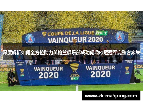深度解析如何全方位助力英格兰俱乐部成功问鼎欧冠冠军完整方案集 深度解析如何全方位助力英格兰俱乐部成功问鼎欧冠冠军完整方案集