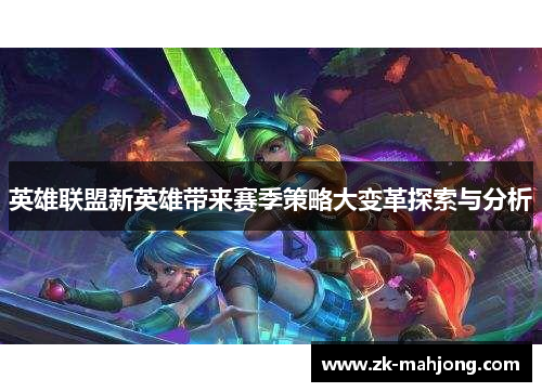 英雄联盟新英雄带来赛季策略大变革探索与分析 英雄联盟新英雄带来赛季策略大变革探索与分析