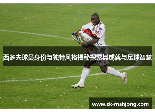 西多夫球员身份与独特风格揭秘探索其成就与足球智慧
