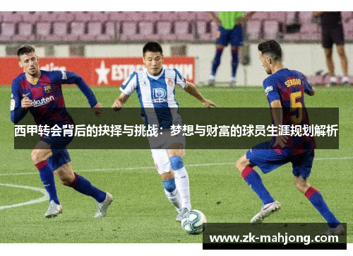 西甲转会背后的抉择与挑战：梦想与财富的球员生涯规划解析