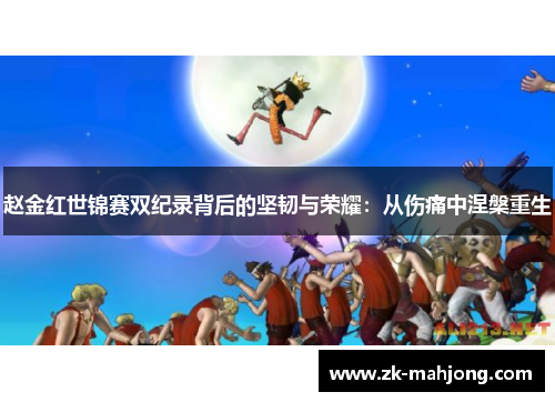 赵金红世锦赛双纪录背后的坚韧与荣耀：从伤痛中涅槃重生