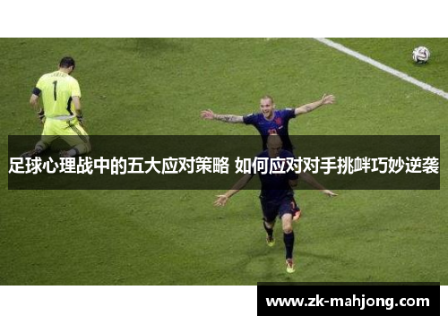 足球心理战中的五大应对策略 如何应对对手挑衅巧妙逆袭