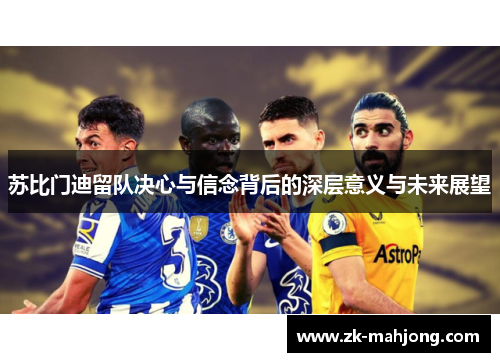 苏比门迪留队决心与信念背后的深层意义与未来展望