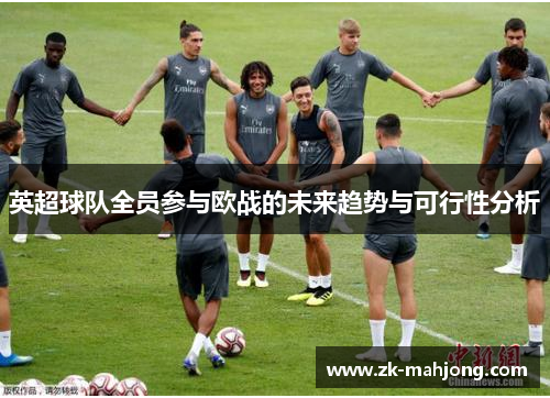 英超球队全员参与欧战的未来趋势与可行性分析