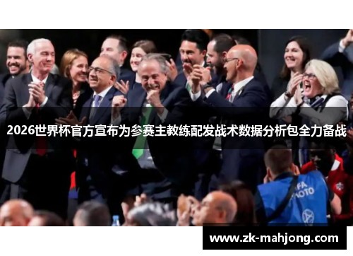 2026世界杯官方宣布为参赛主教练配发战术数据分析包全力备战
