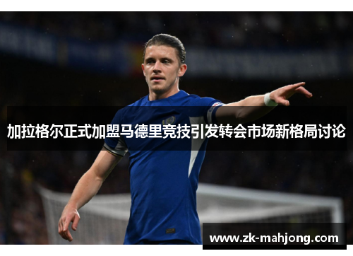 加拉格尔正式加盟马德里竞技引发转会市场新格局讨论 加拉格尔正式加盟马德里竞技引发转会市场新格局讨论