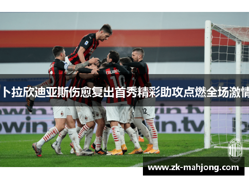 卜拉欣迪亚斯伤愈复出首秀精彩助攻点燃全场激情