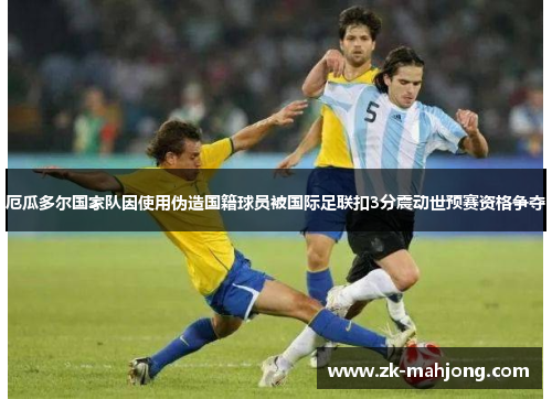 厄瓜多尔国家队因使用伪造国籍球员被国际足联扣3分震动世预赛资格争夺 厄瓜多尔国家队因使用伪造国籍球员被国际足联扣3分震动世预赛资格争夺