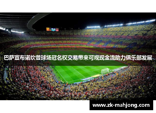 巴萨宣布诺坎普球场冠名权交易带来可观现金流助力俱乐部发展