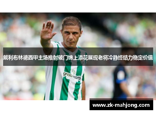 戴利布林德西甲主场推射破门锦上添花展现老将冷静终结力稳定价值