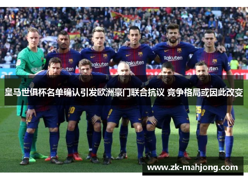 皇马世俱杯名单确认引发欧洲豪门联合抗议 竞争格局或因此改变