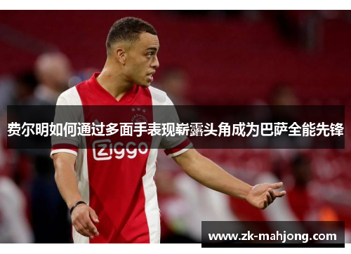 费尔明如何通过多面手表现崭露头角成为巴萨全能先锋 费尔明如何通过多面手表现崭露头角成为巴萨全能先锋