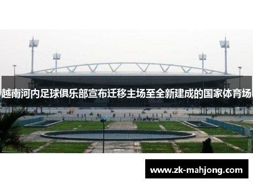 越南河内足球俱乐部宣布迁移主场至全新建成的国家体育场 越南河内足球俱乐部宣布迁移主场至全新建成的国家体育场