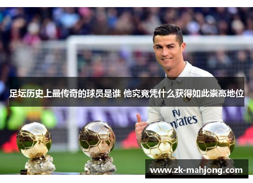 足坛历史上最传奇的球员是谁 他究竟凭什么获得如此崇高地位 足坛历史上最传奇的球员是谁 他究竟凭什么获得如此崇高地位