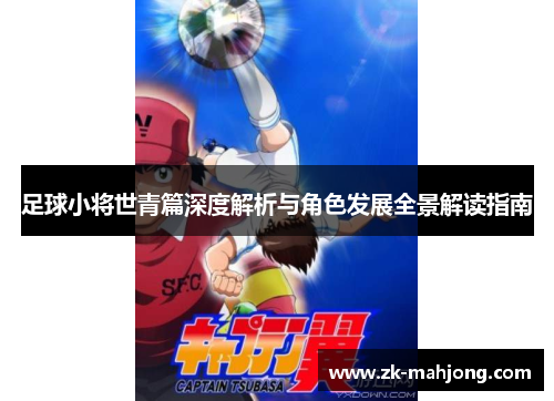 足球小将世青篇深度解析与角色发展全景解读指南 足球小将世青篇深度解析与角色发展全景解读指南