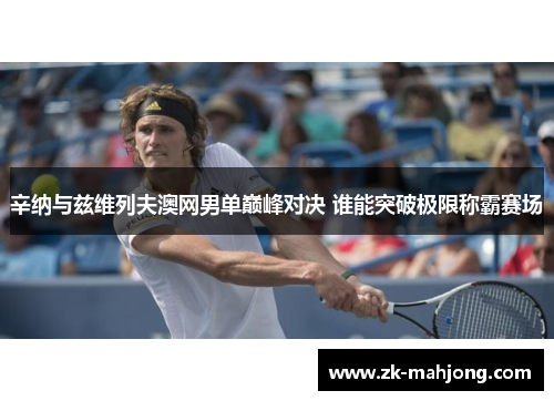 辛纳与兹维列夫澳网男单巅峰对决 谁能突破极限称霸赛场 辛纳与兹维列夫澳网男单巅峰对决 谁能突破极限称霸赛场
