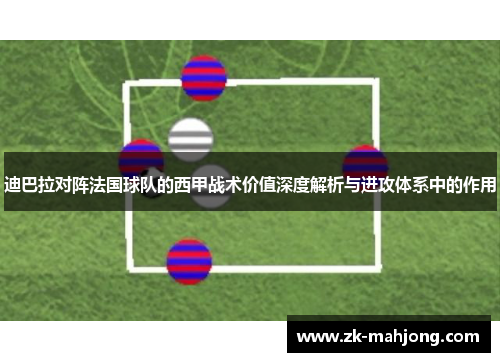 迪巴拉对阵法国球队的西甲战术价值深度解析与进攻体系中的作用 迪巴拉对阵法国球队的西甲战术价值深度解析与进攻体系中的作用