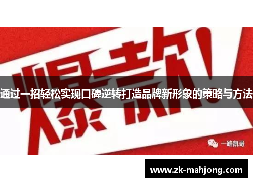 通过一招轻松实现口碑逆转打造品牌新形象的策略与方法 通过一招轻松实现口碑逆转打造品牌新形象的策略与方法