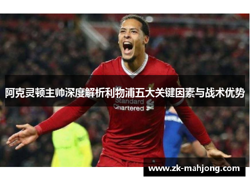 阿克灵顿主帅深度解析利物浦五大关键因素与战术优势 阿克灵顿主帅深度解析利物浦五大关键因素与战术优势