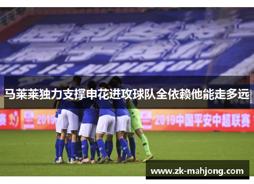 马莱莱独力支撑申花进攻球队全依赖他能走多远 马莱莱独力支撑申花进攻球队全依赖他能走多远